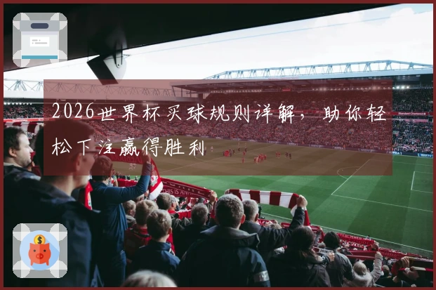 2026世界杯买球规则详解，助你轻松下注赢得胜利