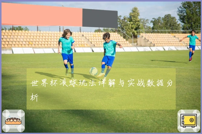 世界杯滚球玩法详解与实战数据分析