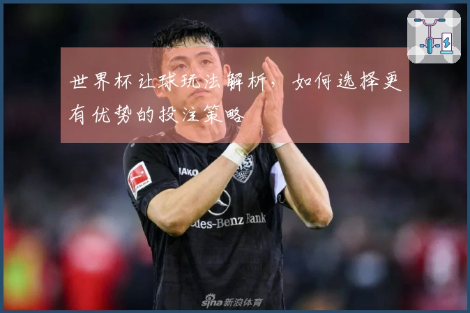 世界杯让球玩法解析，如何选择更有优势的投注策略