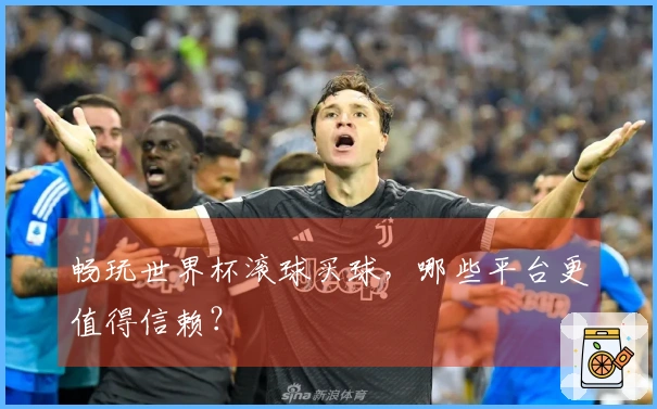 畅玩世界杯滚球买球，哪些平台更值得信赖？