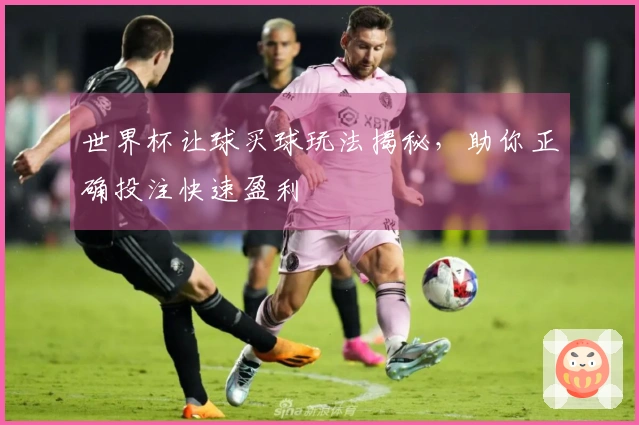 世界杯让球买球玩法揭秘，助你正确投注快速盈利