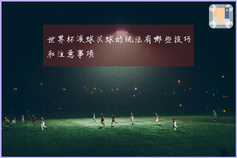 世界杯滚球买球的玩法有哪些技巧和注意事项