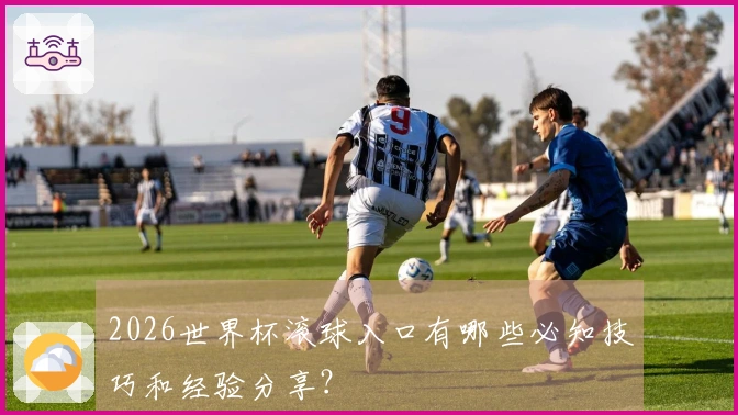 2026世界杯滚球入口有哪些必知技巧和经验分享？