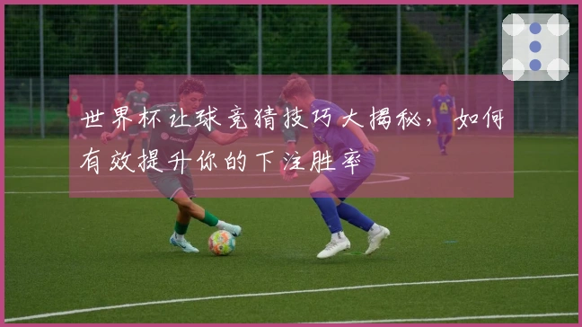 世界杯让球竞猜技巧大揭秘，如何有效提升你的下注胜率