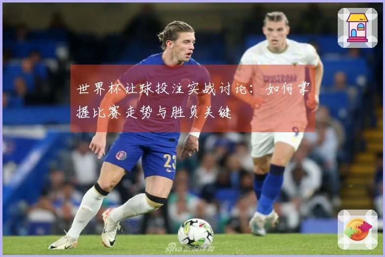 世界杯让球投注实战讨论：如何掌握比赛走势与胜负关键
