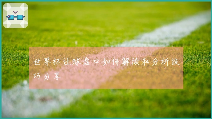 世界杯让球盘口如何解读和分析技巧分享