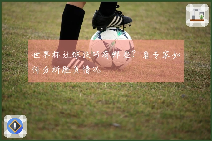 世界杯让球技巧有哪些？看专家如何分析胜负情况